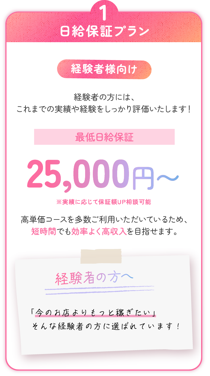 日給保証プラン。経験者様向け。最低日給保証25000円から。経験者の方にはこれまでの実績や経験をしっかり評価します。