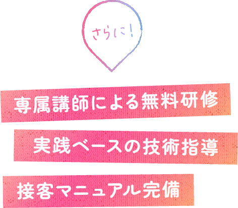 専属講師による無料研修、実践ベースの技術指導、接客マニュアル完備